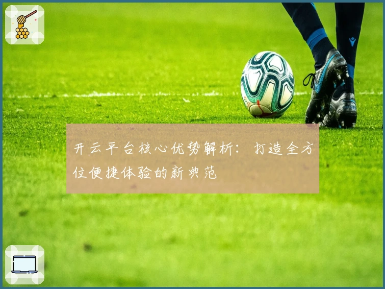 开云平台核心优势解析:打造全方位便捷体验的新典范