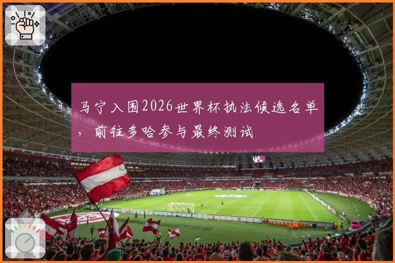 马宁入围2026世界杯执法候选名单，前往多哈参与最终测试