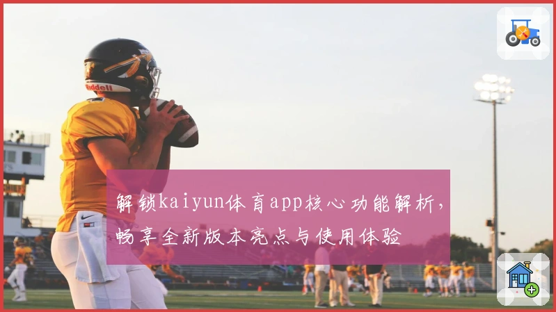 解锁kaiyun体育app核心功能解析，畅享全新版本亮点与使用体验