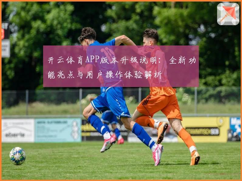开云体育APP版本升级说明：全新功能亮点与用户操作体验解析