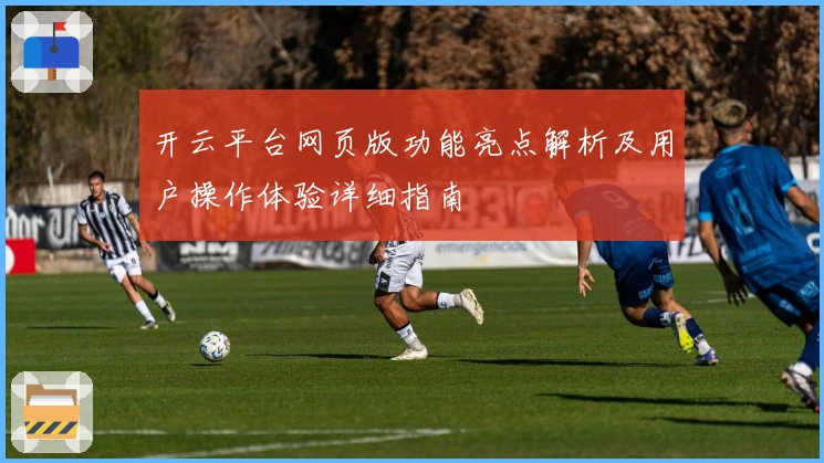 开云平台网页版功能亮点解析及用户操作体验详细指南