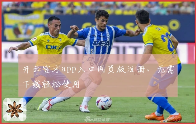 开云官方app入口网页版注册，无需下载轻松使用