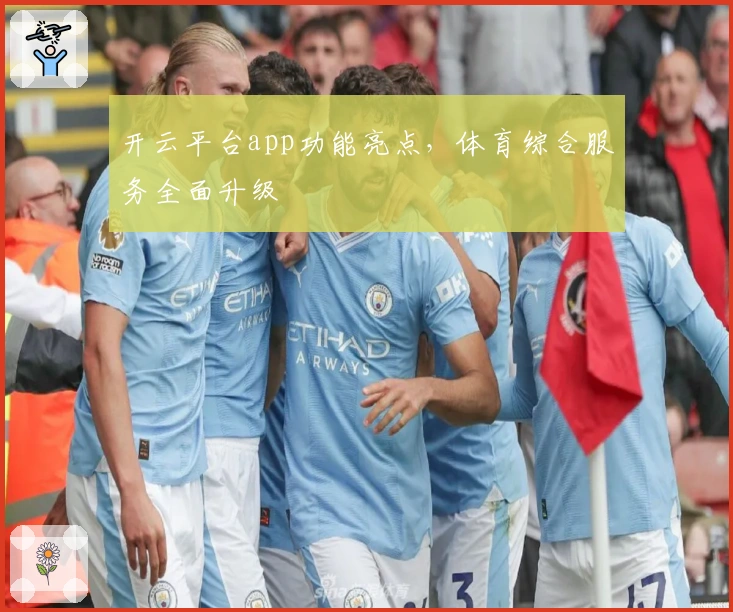 开云平台app功能亮点，体育综合服务全面升级