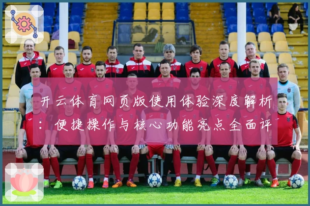 开云体育网页版使用体验深度解析：便捷操作与核心功能亮点全面评测