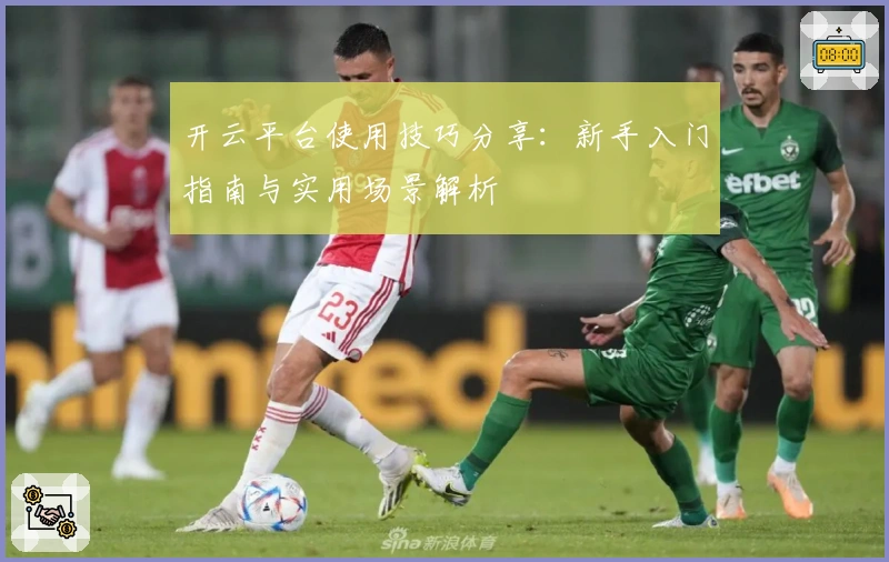 开云平台使用技巧分享：新手入门指南与实用场景解析