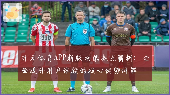 开云体育APP新版功能亮点解析:全面提升用户体验的核心优势详解