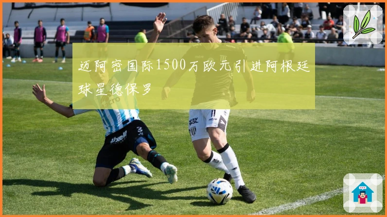 迈阿密国际1500万欧元引进阿根廷球星德保罗