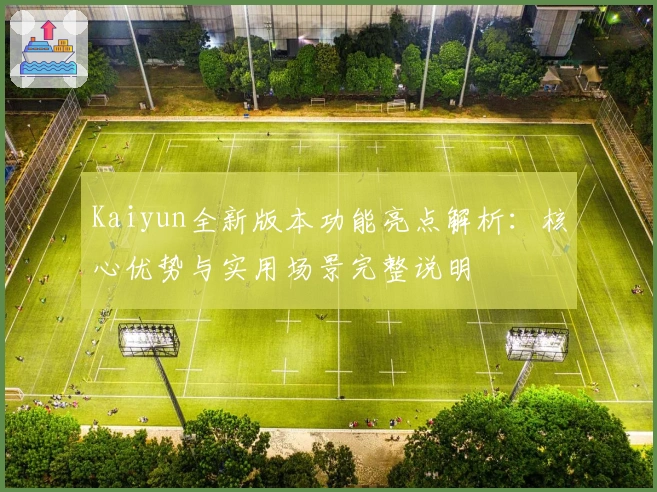 Kaiyun全新版本功能亮点解析：核心优势与实用场景完整说明