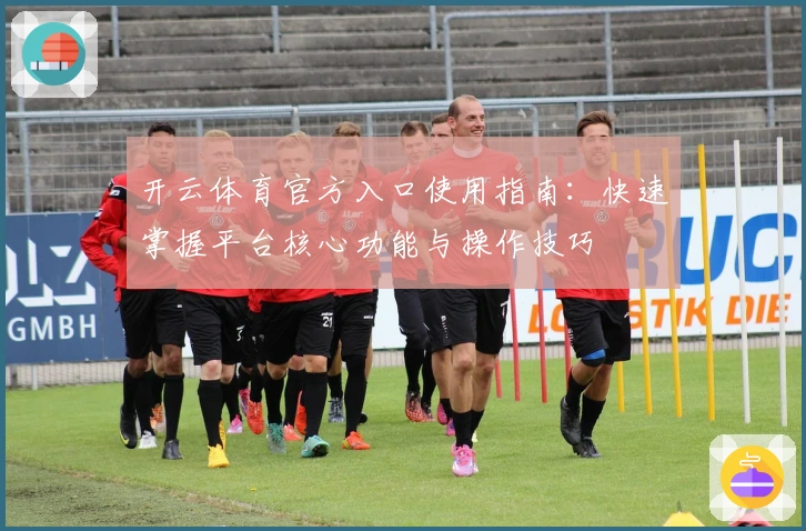 开云体育官方入口使用指南:快速掌握平台核心功能与操作技巧