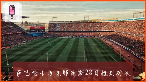 萨巴伦卡与克耶高斯28日性别对决，推动女子网球前行