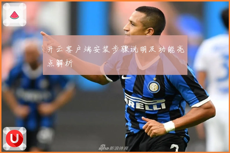 开云客户端安装步骤说明及功能亮点解析