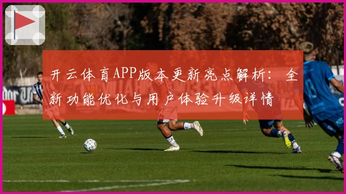 开云体育APP版本更新亮点解析：全新功能优化与用户体验升级详情