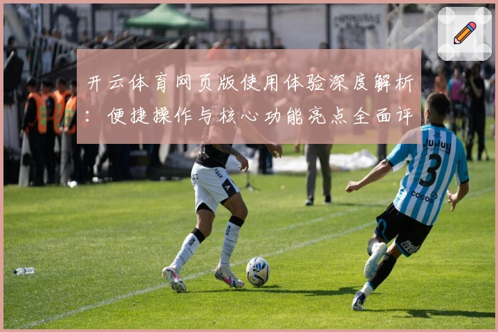 开云体育网页版使用体验深度解析：便捷操作与核心功能亮点全面评测