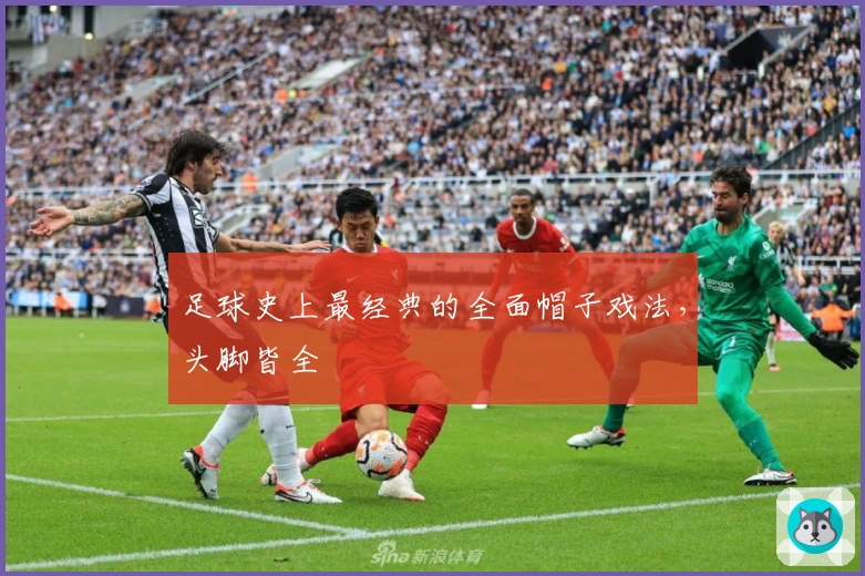 足球史上最经典的全面帽子戏法，头脚皆全