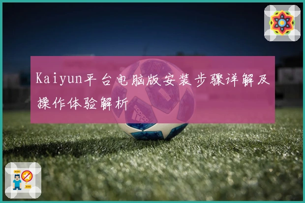 Kaiyun平台电脑版安装步骤详解及操作体验解析