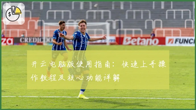 开云电脑版使用指南:快速上手操作教程及核心功能详解