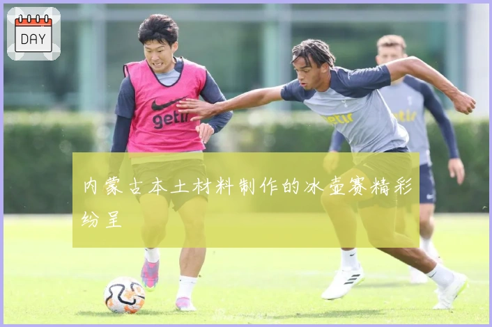 内蒙古本土材料制作的冰壶赛精彩纷呈