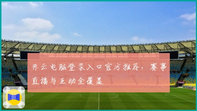 开云电脑登录入口官方推荐，赛事直播与互动全覆盖
