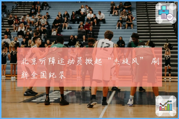 北京听障运动员掀起“杰旋风” 刷新全国纪录