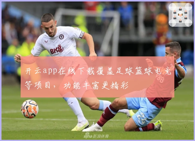 开云app在线下载覆盖足球篮球电竞等项目，功能丰富更精彩