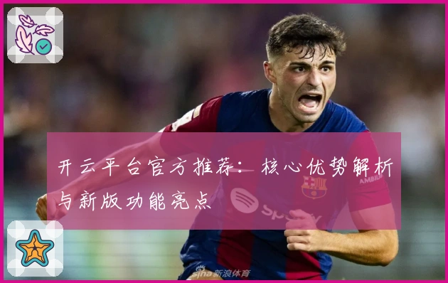 开云平台官方推荐:核心优势解析与新版功能亮点