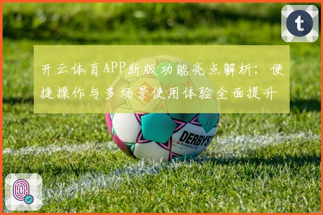 开云体育APP新版功能亮点解析：便捷操作与多场景使用体验全面提升