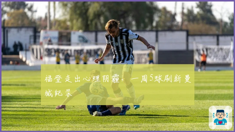 福登走出心理阴霾，一周5球刷新曼城纪录