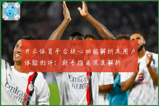 开云体育平台核心功能解析及用户体验测评：新手指南深度解析