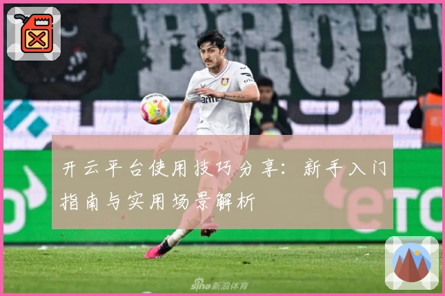 开云平台使用技巧分享：新手入门指南与实用场景解析