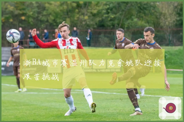 浙BA城市赛温州队力克余姚队迎接艰苦挑战
